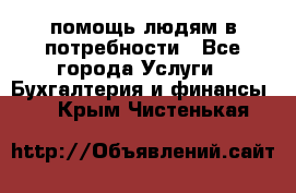 помощь людям в потребности - Все города Услуги » Бухгалтерия и финансы   . Крым,Чистенькая